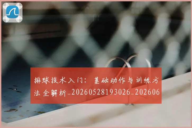 排球技术入门：基础动作与训练方法全解析_20260528193026_20260609200937