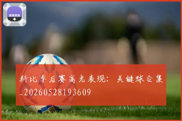 科比季后赛高光表现：关键球合集_20260528193609