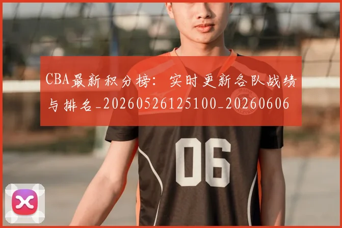 CBA最新积分榜：实时更新各队战绩与排名_20260526125100_20260606165231