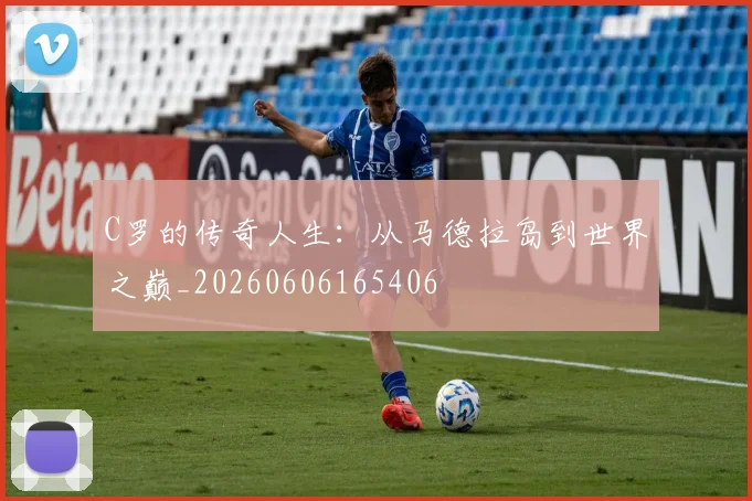 C罗的传奇人生：从马德拉岛到世界之巅_20260606165406