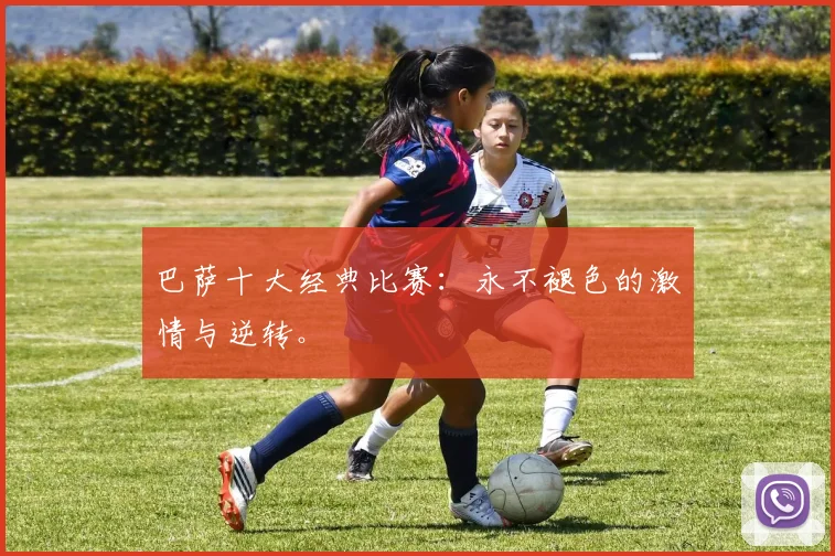 巴萨十大经典比赛：永不褪色的激情与逆转。