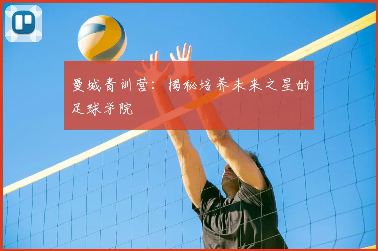 曼城青训营:揭秘培养未来之星的足球学院