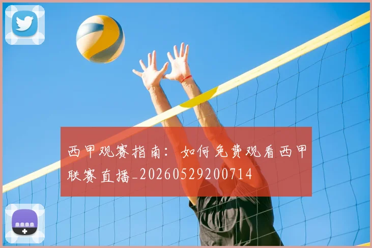 西甲观赛指南：如何免费观看西甲联赛直播_20260529200714