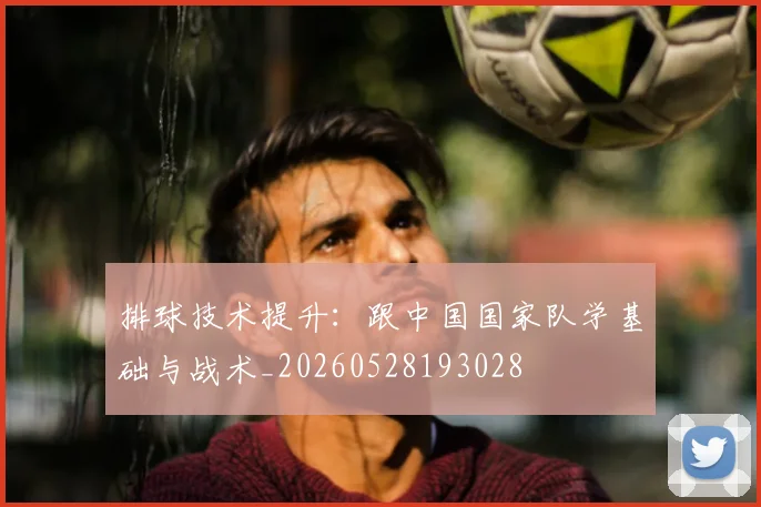 排球技术提升:跟中国国家队学基础与战术_20260528193028