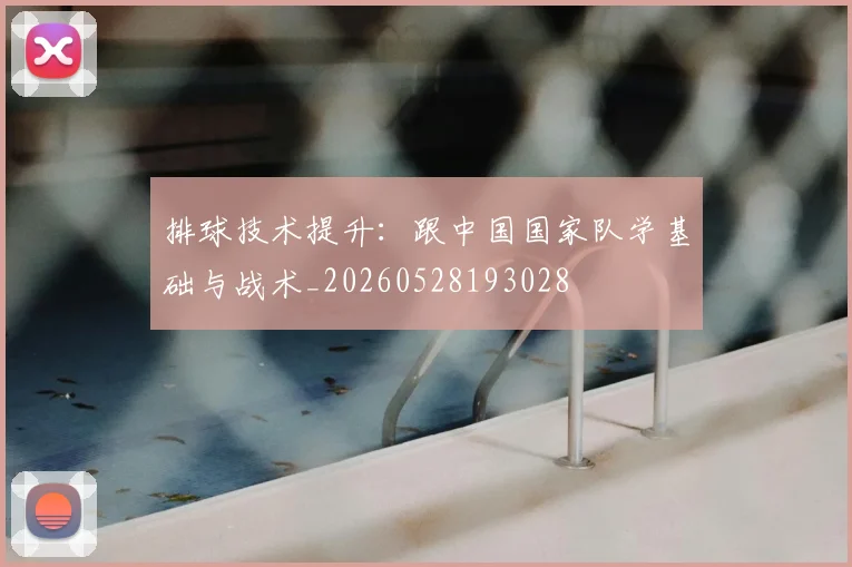 排球技术提升:跟中国国家队学基础与战术_20260528193028