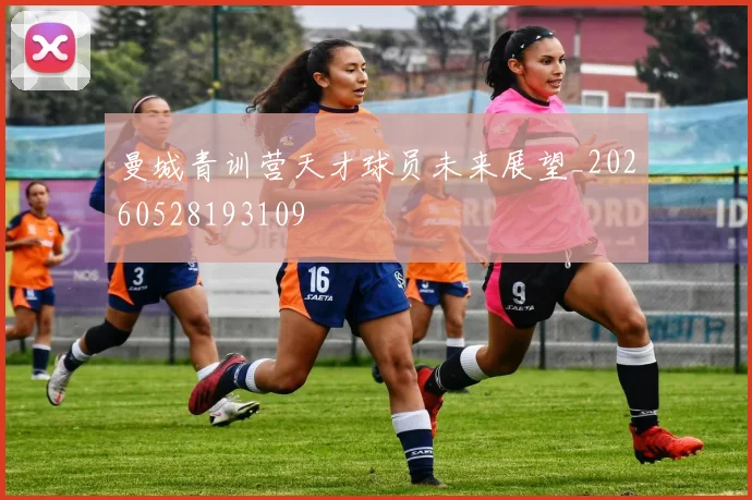 曼城青训营天才球员未来展望_20260528193109