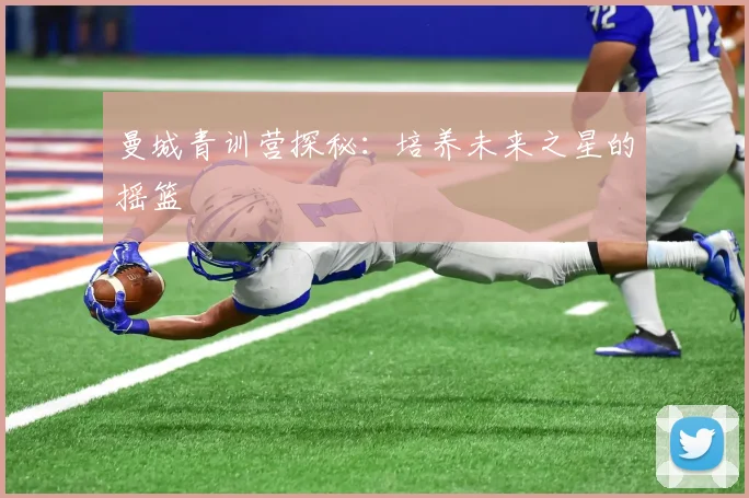 曼城青训营探秘：培养未来之星的摇篮
