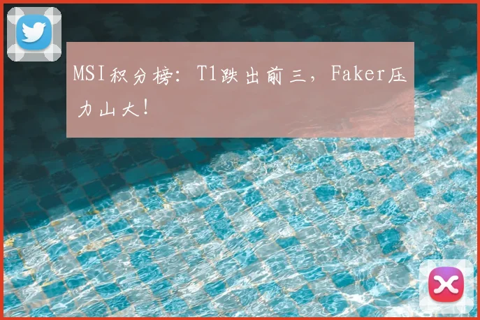 MSI积分榜：T1跌出前三，Faker压力山大！