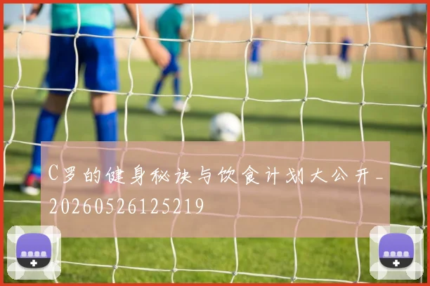 C罗的健身秘诀与饮食计划大公开_20260526125219
