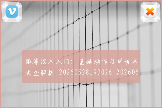 排球技术入门：基础动作与训练方法全解析_20260528193026_20260609200937
