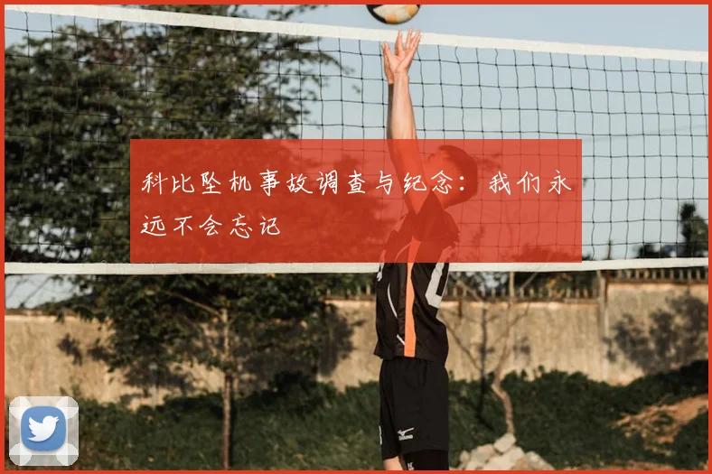 科比坠机事故调查与纪念：我们永远不会忘记