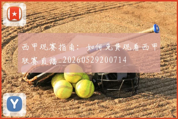 西甲观赛指南：如何免费观看西甲联赛直播_20260529200714