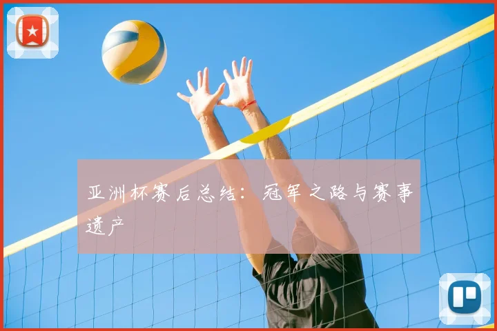 亚洲杯赛后总结:冠军之路与赛事遗产